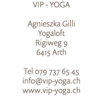 VIP - YOGA Agnieszka Gilli Yogaloft Rigiweg 9 6415 Arth Tel 079 737 65 45 info@vip-yoga.ch www.vip-yoga.ch