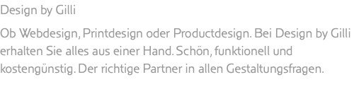 Design by Gilli Ob Webdesign, Printdesign oder Productdesign. Bei Design by Gilli erhalten Sie alles aus einer Hand. Schön, funktionell und kostengünstig. Der richtige Partner in allen Gestaltungsfragen.